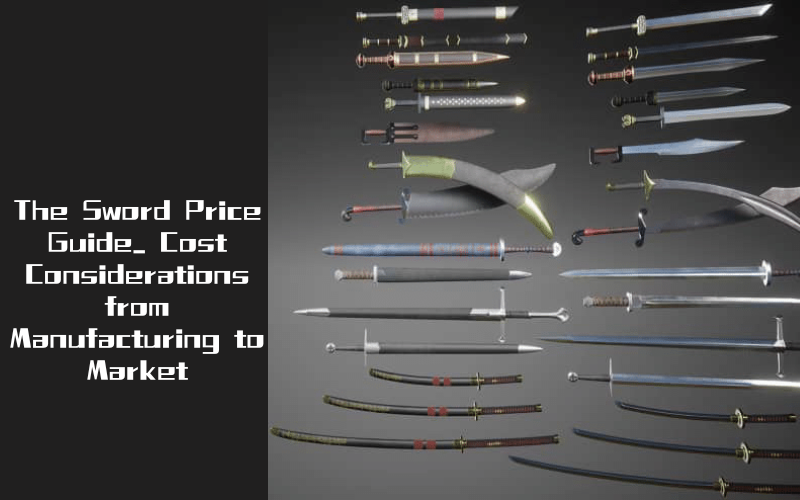 The-Sword-Price-Guide-Cost-Considerations-from-Manufacturing-to-Market